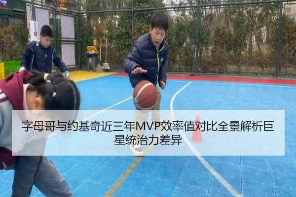 字母哥与约基奇近三年MVP效率值对比全景解析巨星统治力差异 - kaiyun
