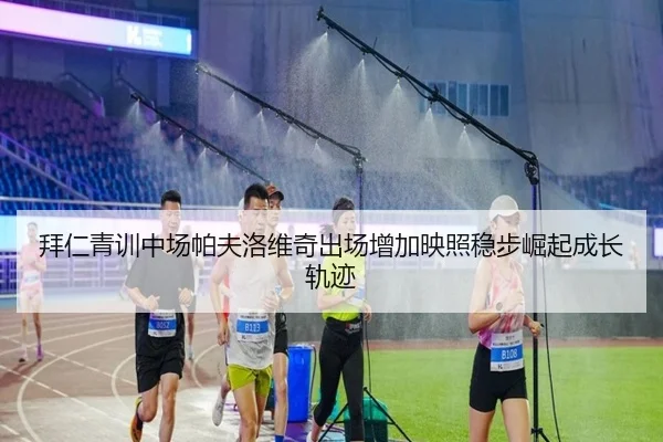 拜仁青训中场帕夫洛维奇出场增加映照稳步崛起成长轨迹