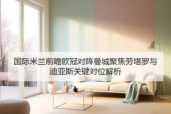 国际米兰前瞻欧冠对阵曼城聚焦劳塔罗与迪亚斯关键对位解析 - kaiyun