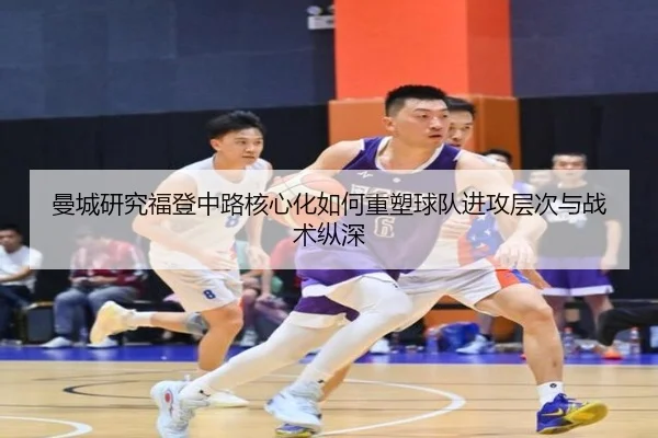 曼城研究福登中路核心化如何重塑球队进攻层次与战术纵深 | kaiyun