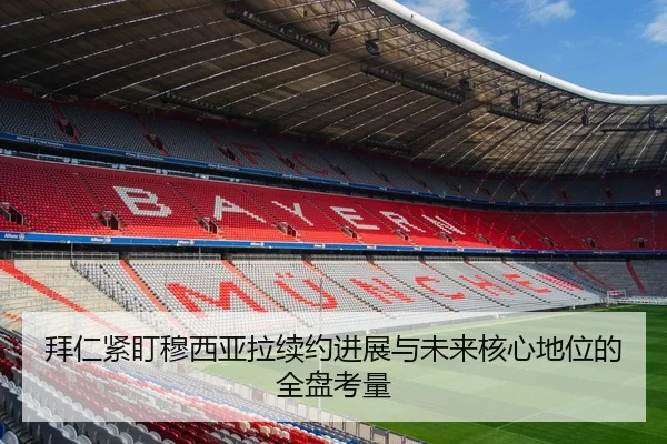 拜仁紧盯穆西亚拉续约进展与未来核心地位的全盘考量 | kaiyun