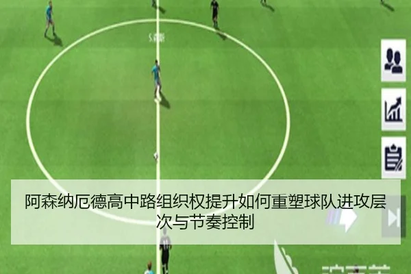 阿森纳厄德高中路组织权提升如何重塑球队进攻层次与节奏控制 - kaiyun