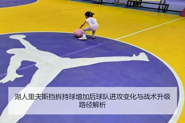 湖人里夫斯挡拆持球增加后球队进攻变化与战术升级路径解析 - kaiyun